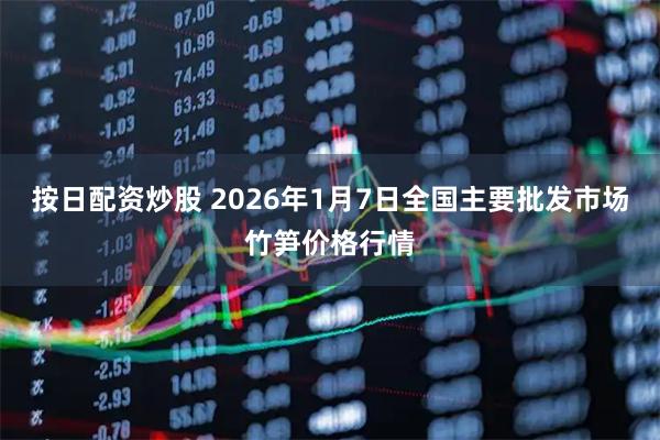 按日配资炒股 2026年1月7日全国主要批发市场竹笋价格行情