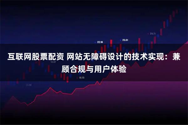 互联网股票配资 网站无障碍设计的技术实现：兼顾合规与用户体验