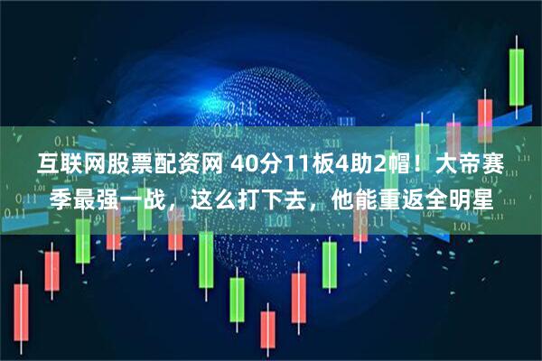 互联网股票配资网 40分11板4助2帽！大帝赛季最强一战，这么打下去，他能重返全明星