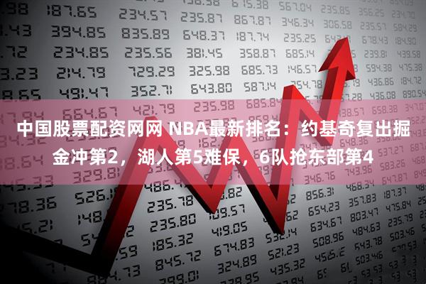 中国股票配资网网 NBA最新排名：约基奇复出掘金冲第2，湖人第5难保，6队抢东部第4