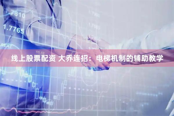 线上股票配资 大乔连招：电梯机制的辅助教学